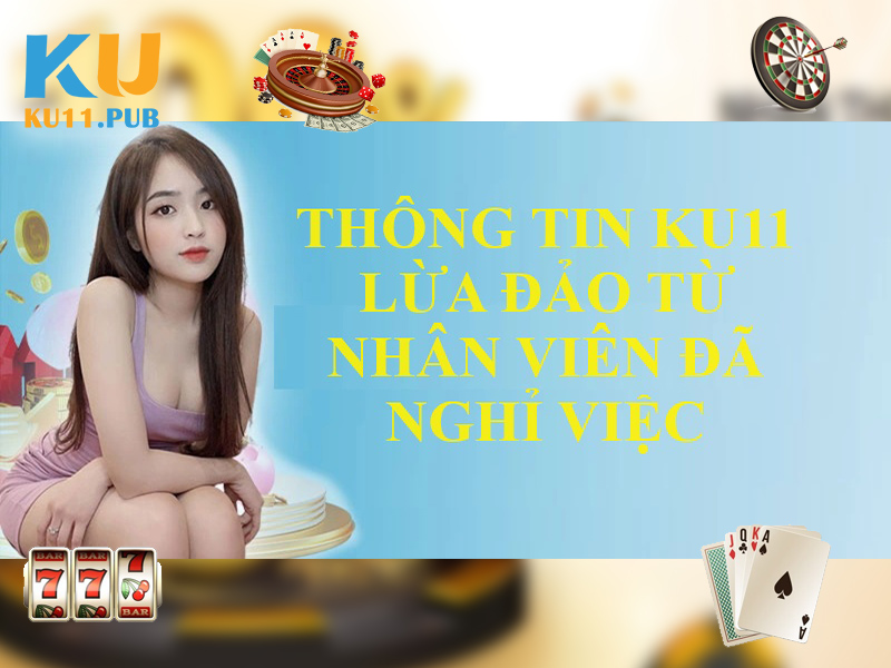 Những thông tin bất lợi xuất phát từ nhân viên Ku11 đã thôi việc